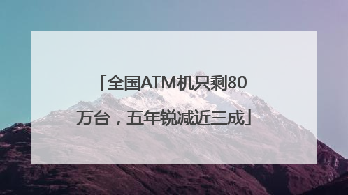 全国ATM机只剩80万台，五年锐减近三成